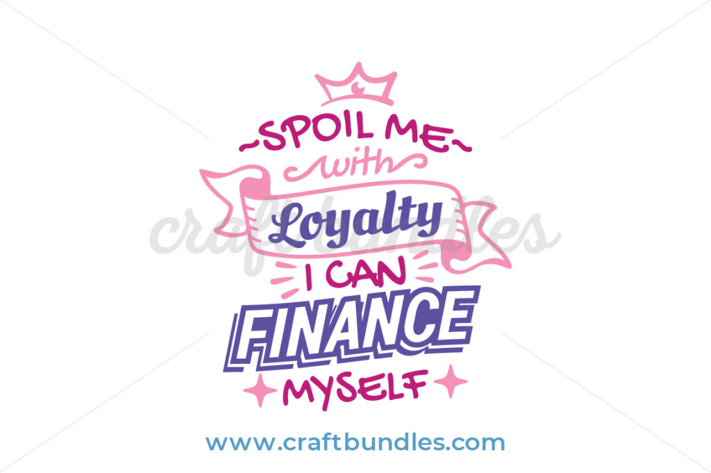 Spoil Me With Loyalty I Can Finance Myself SVG Cut File - CraftBundles